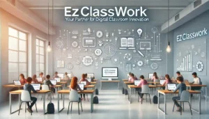 EzClasswork: Your Partner in Digital Classroom Innovation